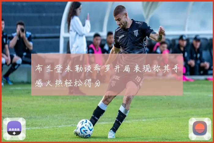 布兰登米勒谈希罗开局表现称其手感火热轻松得分