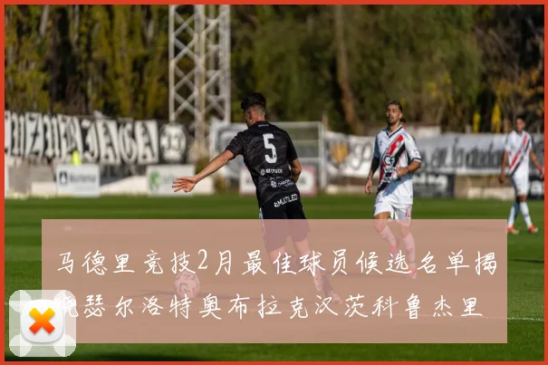 马德里竞技2月最佳球员候选名单揭晓瑟尔洛特奥布拉克汉茨科鲁杰里入围