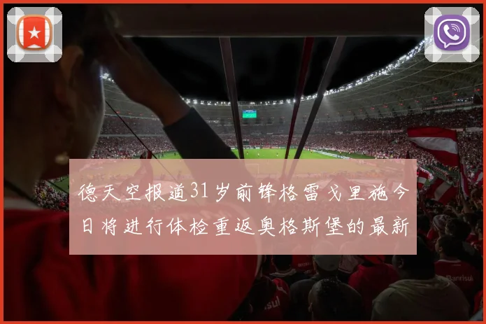 德天空报道31岁前锋格雷戈里施今日将进行体检重返奥格斯堡的最新消息