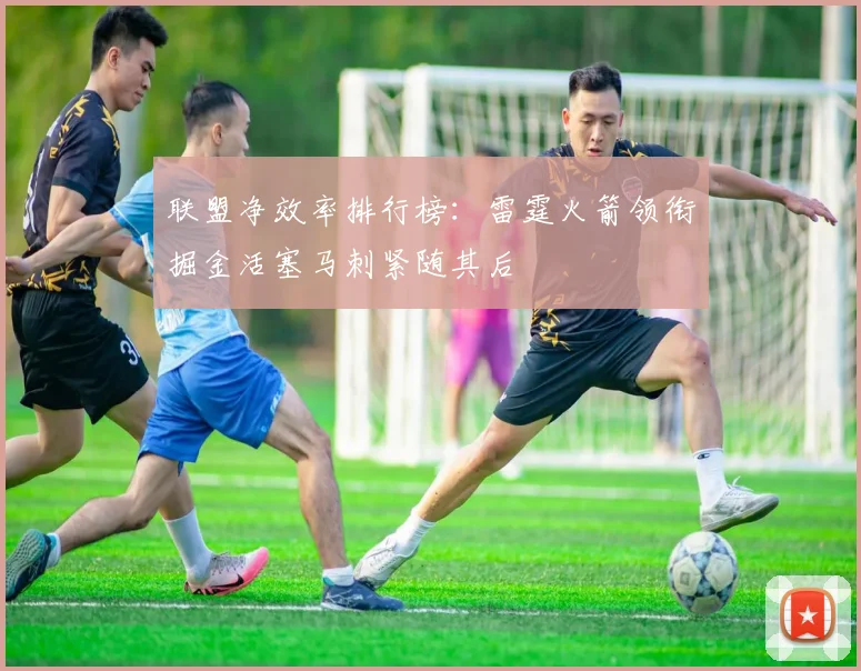联盟净效率排行榜：雷霆火箭领衔掘金活塞马刺紧随其后