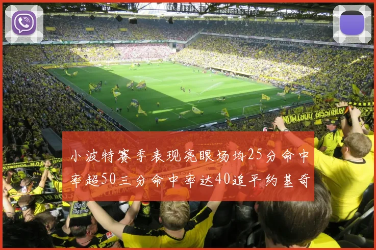 小波特赛季表现亮眼场均25分命中率超50三分命中率达40追平约基奇成耀眼新星