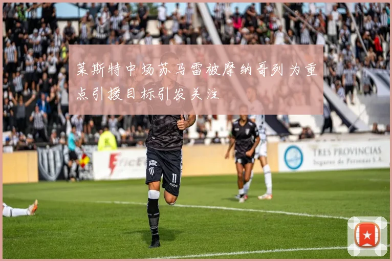 莱斯特中场苏马雷被摩纳哥列为重点引援目标引发关注