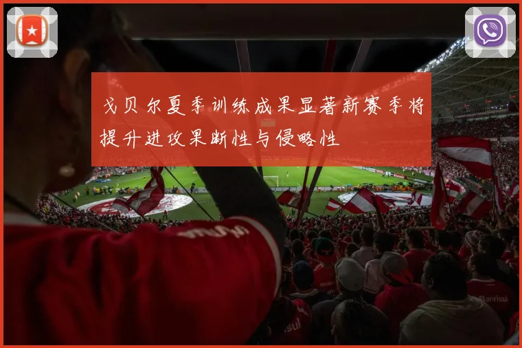 戈贝尔夏季训练成果显著新赛季将提升进攻果断性与侵略性