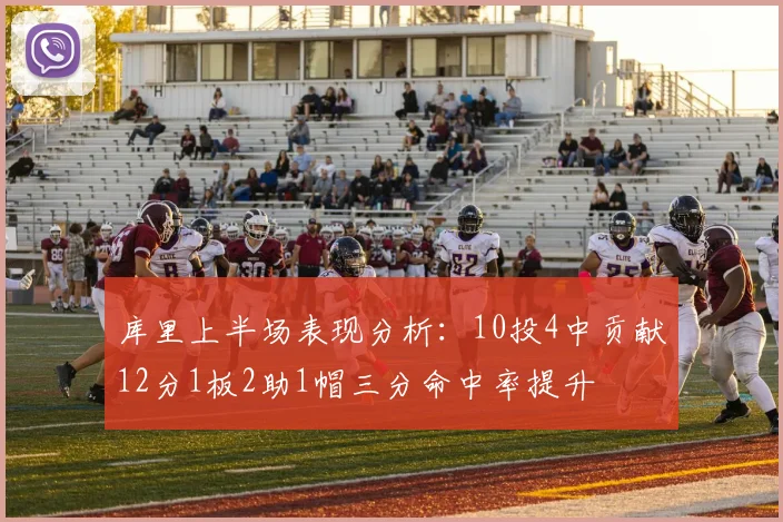 库里上半场表现分析：10投4中贡献12分1板2助1帽三分命中率提升