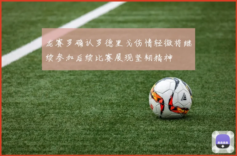 龙赛罗确认罗德里戈伤情轻微将继续参加后续比赛展现坚韧精神