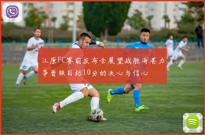 江原FC赛前发布会展望战胜海港力争晋级目标10分的决心与信心