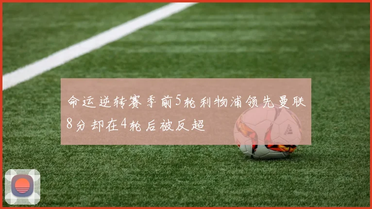 命运逆转赛季前5轮利物浦领先曼联8分却在4轮后被反超