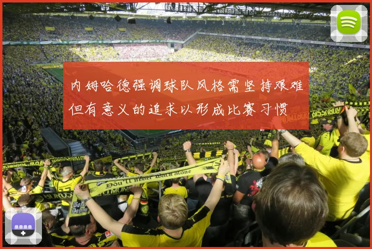 内姆哈德强调球队风格需坚持艰难但有意义的追求以形成比赛习惯