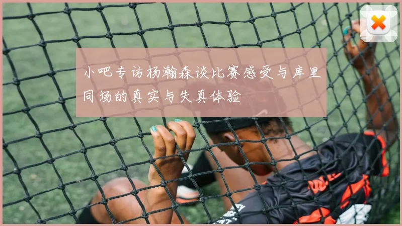 小吧专访杨瀚森谈比赛感受与库里同场的真实与失真体验