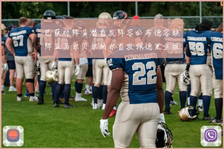 巴萨对阵黄潜首发阵容公布德容缺阵亚马尔贝尔纳尔首发佩德里坐板凳