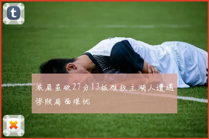 浓眉虽砍27分13板难救主湖人遭遇惨败局面堪忧