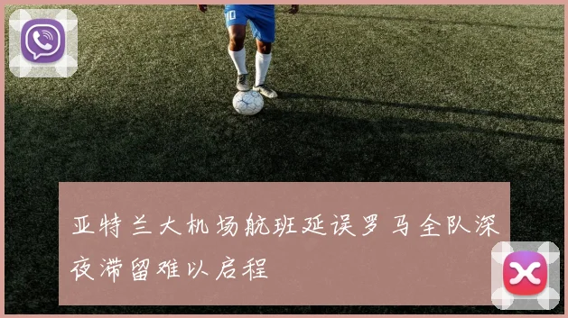 亚特兰大机场航班延误罗马全队深夜滞留难以启程