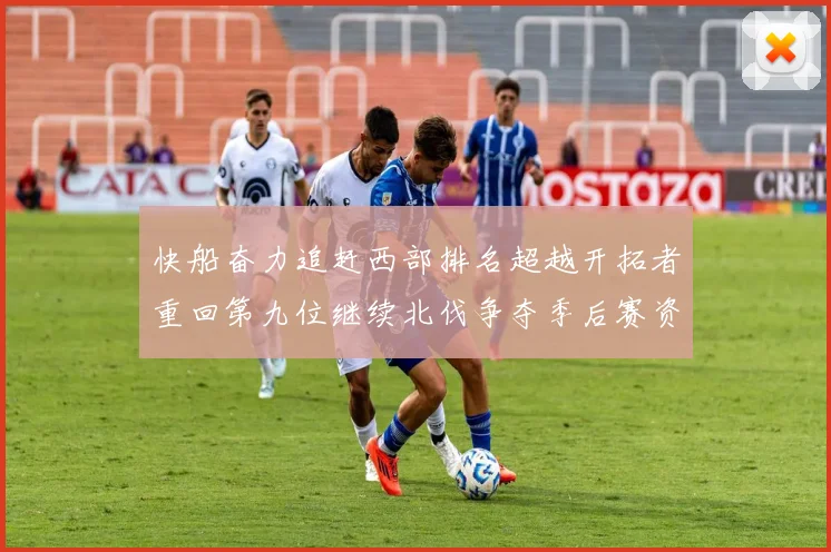 快船奋力追赶西部排名超越开拓者重回第九位继续北伐争夺季后赛资格