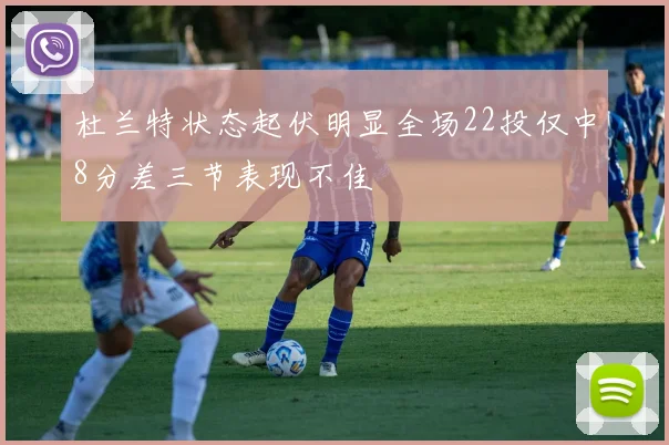杜兰特状态起伏明显全场22投仅中8分差三节表现不佳