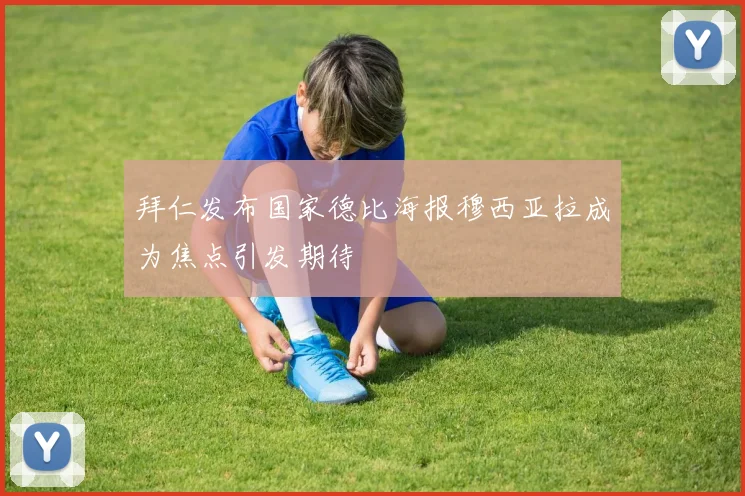 拜仁发布国家德比海报穆西亚拉成为焦点引发期待