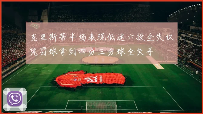 克里斯蒂半场表现低迷六投全失仅凭罚球拿到四分三分球全失手