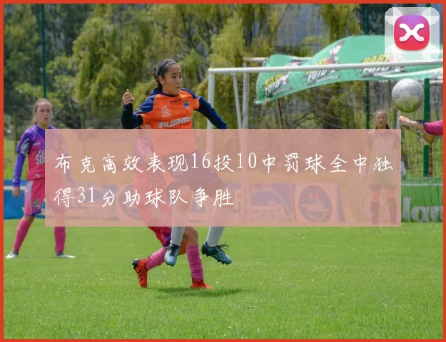 布克高效表现16投10中罚球全中独得31分助球队争胜
