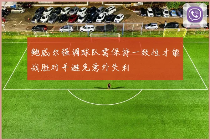 鲍威尔强调球队需保持一致性才能战胜对手避免意外失利