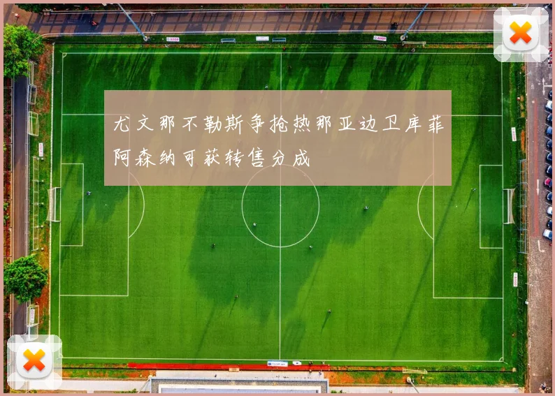 尤文那不勒斯争抢热那亚边卫库菲阿森纳可获转售分成