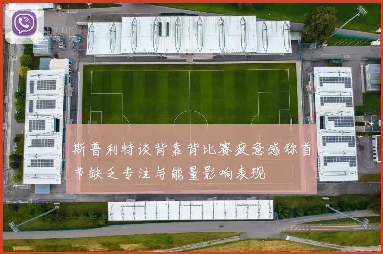 斯普利特谈背靠背比赛疲惫感称首节缺乏专注与能量影响表现