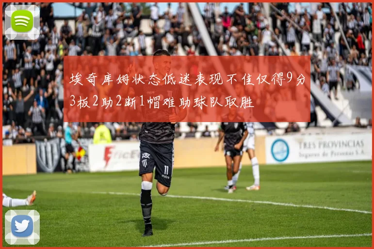 埃奇库姆状态低迷表现不佳仅得9分3板2助2断1帽难助球队取胜